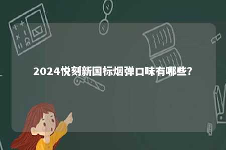 2024悦刻新国标烟弹口味有哪些
？ 